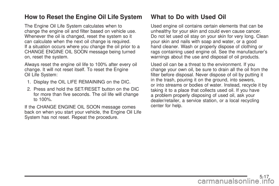 HUMMER H2 2008  Owners Manual How to Reset the Engine Oil Life System
The Engine Oil Life System calculates when to
change the engine oil and �lter based on vehicle use.
Whenever the oil is changed, reset the system so it
can calc