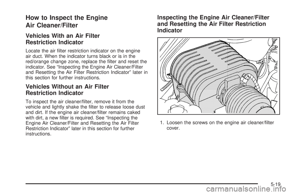 HUMMER H2 2008  Owners Manual How to Inspect the Engine
Air Cleaner/Filter
Vehicles With an Air Filter
Restriction Indicator
Locate the air �lter restriction indicator on the engine
air duct. When the indicator turns black or is i