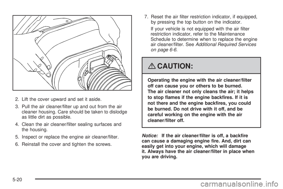 HUMMER H2 2008  Owners Manual 2. Lift the cover upward and set it aside.
3. Pull the air cleaner/�lter up and out from the air
cleaner housing. Care should be taken to dislodge
as little dirt as possible.
4. Clean the air cleaner/