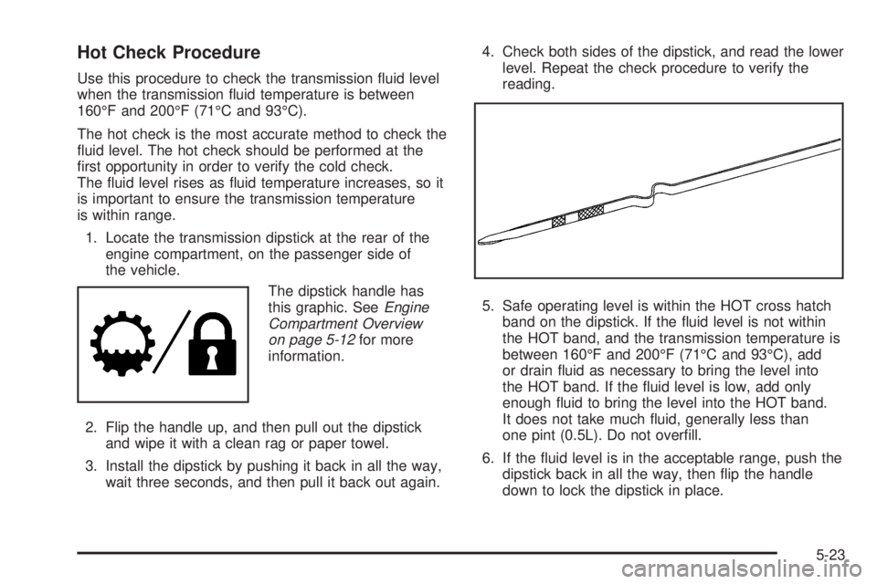 HUMMER H2 2008  Owners Manual Hot Check Procedure
Use this procedure to check the transmission �uid level
when the transmission �uid temperature is between
160°F and 200°F (71°C and 93°C).
The hot check is the most accurate me