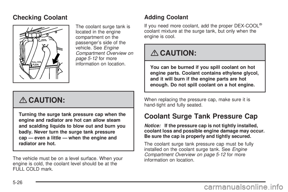 HUMMER H2 2008  Owners Manual Checking Coolant
The coolant surge tank is
located in the engine
compartment on the
passenger’s side of the
vehicle. SeeEngine
Compartment Overview on
page 5-12for more
information on location.
{CAU