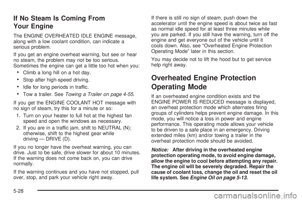 HUMMER H2 2008  Owners Manual If No Steam Is Coming From
Your Engine
The ENGINE OVERHEATED IDLE ENGINE message,
along with a low coolant condition, can indicate a
serious problem.
If you get an engine overheat warning, but see or 
