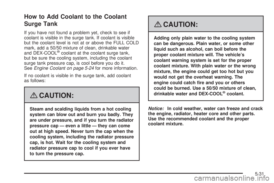 HUMMER H2 2008  Owners Manual How to Add Coolant to the Coolant
Surge Tank
If you have not found a problem yet, check to see if
coolant is visible in the surge tank. If coolant is visible
but the coolant level is not at or above t