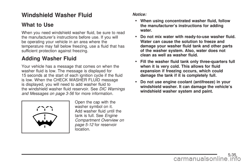 HUMMER H2 2008 User Guide Windshield Washer Fluid
What to Use
When you need windshield washer �uid, be sure to read
the manufacturer’s instructions before use. If you will
be operating your vehicle in an area where the
tempe