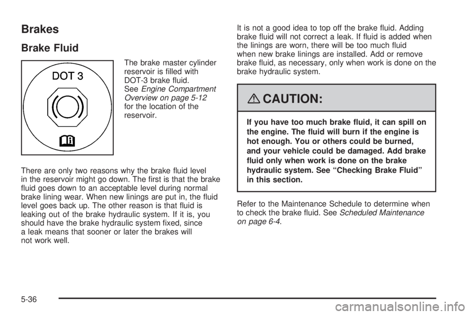 HUMMER H2 2008  Owners Manual Brakes
Brake Fluid
The brake master cylinder
reservoir is �lled with
DOT-3 brake �uid.
SeeEngine Compartment
Overview on page 5-12
for the location of the
reservoir.
There are only two reasons why the