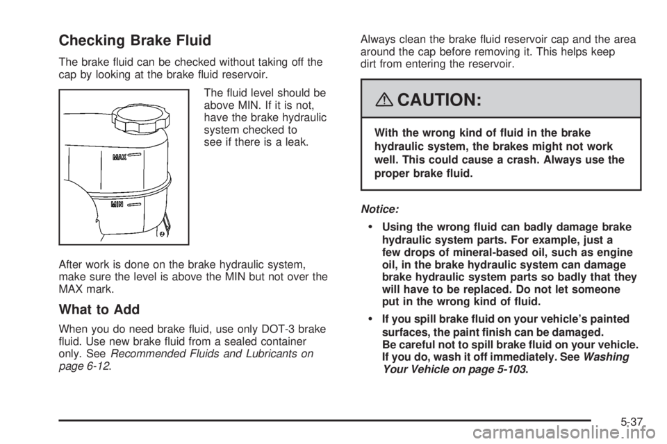 HUMMER H2 2008  Owners Manual Checking Brake Fluid
The brake �uid can be checked without taking off the
cap by looking at the brake �uid reservoir.
The �uid level should be
above MIN. If it is not,
have the brake hydraulic
system 