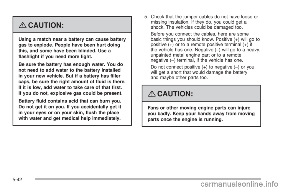 HUMMER H2 2008  Owners Manual {CAUTION:
Using a match near a battery can cause battery
gas to explode. People have been hurt doing
this, and some have been blinded. Use a
�ashlight if you need more light.
Be sure the battery has e