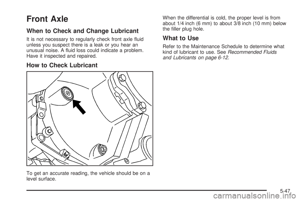 HUMMER H2 2008  Owners Manual Front Axle
When to Check and Change Lubricant
It is not necessary to regularly check front axle �uid
unless you suspect there is a leak or you hear an
unusual noise. A �uid loss could indicate a probl