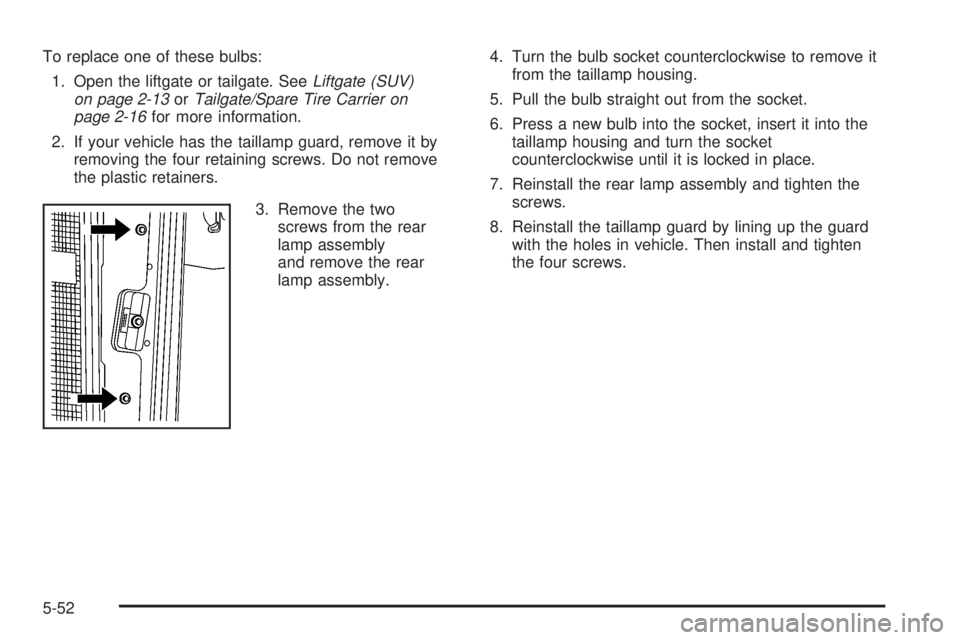 HUMMER H2 2008  Owners Manual To replace one of these bulbs:
1. Open the liftgate or tailgate. SeeLiftgate (SUV)
on page 2-13orTailgate/Spare Tire Carrier on
page 2-16for more information.
2. If your vehicle has the taillamp guard