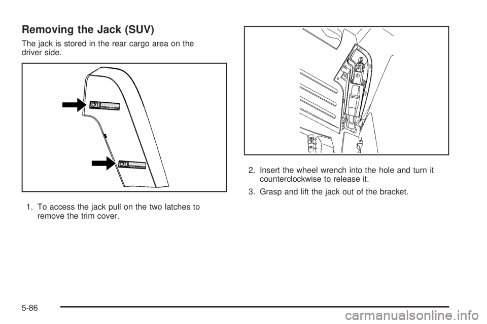 HUMMER H2 2008  Owners Manual Removing the Jack (SUV)
The jack is stored in the rear cargo area on the
driver side.
1. To access the jack pull on the two latches to
remove the trim cover.2. Insert the wheel wrench into the hole an