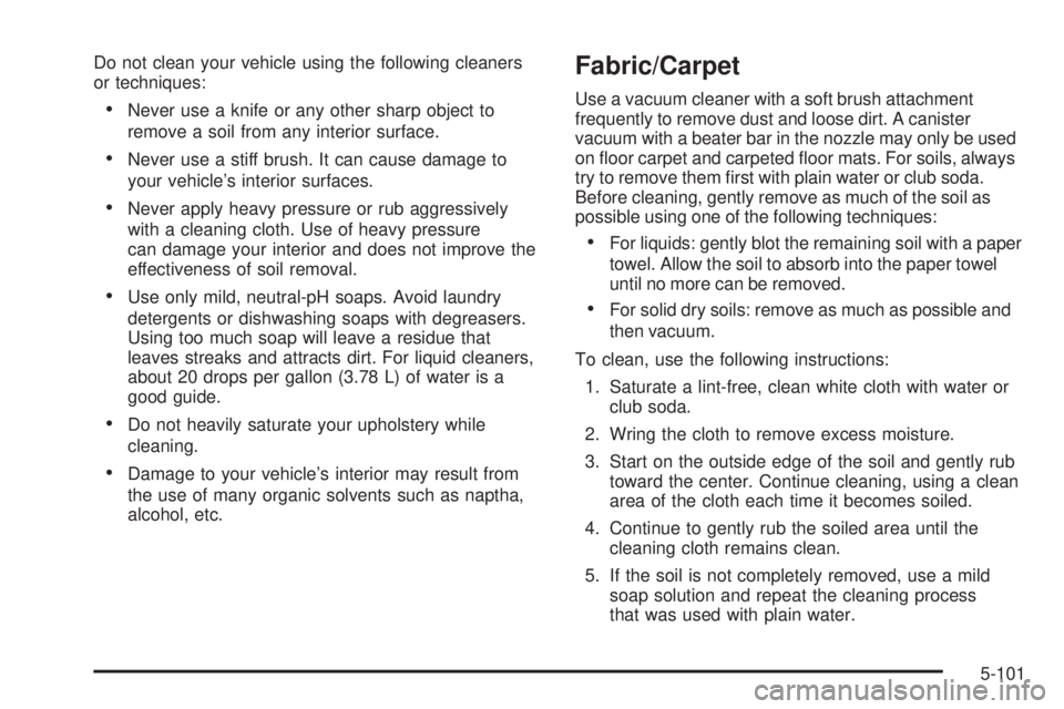 HUMMER H2 2008  Owners Manual Do not clean your vehicle using the following cleaners
or techniques:
Never use a knife or any other sharp object to
remove a soil from any interior surface.
Never use a stiff brush. It can cause dama