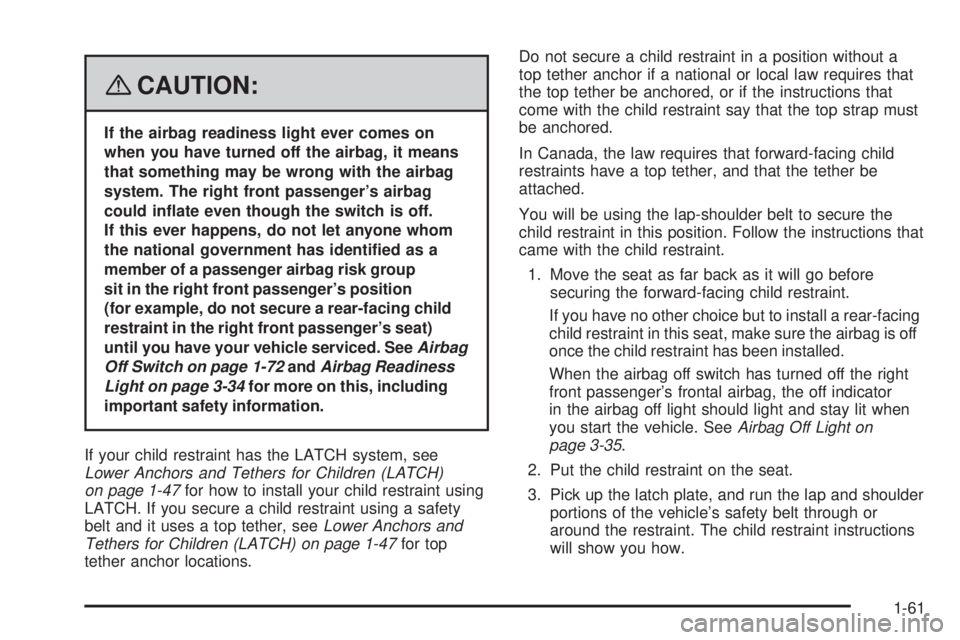 HUMMER H2 2008  Owners Manual {CAUTION:
If the airbag readiness light ever comes on
when you have turned off the airbag, it means
that something may be wrong with the airbag
system. The right front passenger’s airbag
could in�at