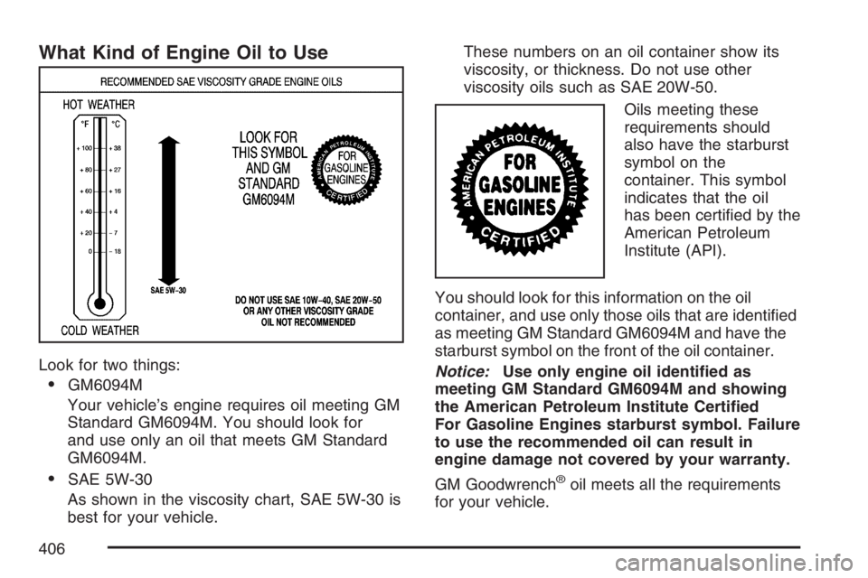 HUMMER H2 2007  Owners Manual What Kind of Engine Oil to Use
Look for two things:
GM6094M
Your vehicle’s engine requires oil meeting GM
Standard GM6094M. You should look for
and use only an oil that meets GM Standard
GM6094M.
