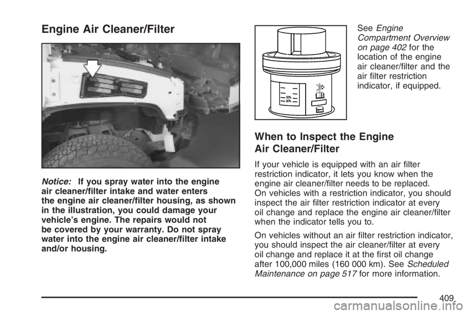 HUMMER H2 2007  Owners Manual Engine Air Cleaner/Filter
Notice:If you spray water into the engine
air cleaner/�lter intake and water enters
the engine air cleaner/�lter housing, as shown
in the illustration, you could damage your
