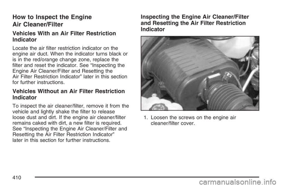 HUMMER H2 2007 Owners Guide How to Inspect the Engine
Air Cleaner/Filter
Vehicles With an Air Filter Restriction
Indicator
Locate the air �lter restriction indicator on the
engine air duct. When the indicator turns black or
is i