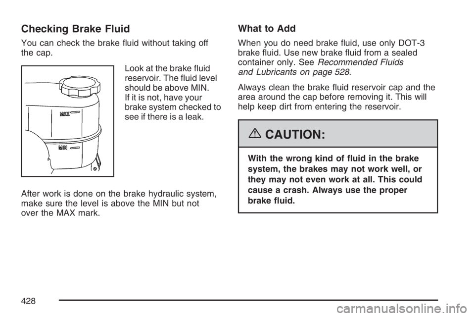HUMMER H2 2007  Owners Manual Checking Brake Fluid
You can check the brake �uid without taking off
the cap.
Look at the brake �uid
reservoir. The �uid level
should be above MIN.
If it is not, have your
brake system checked to
see 