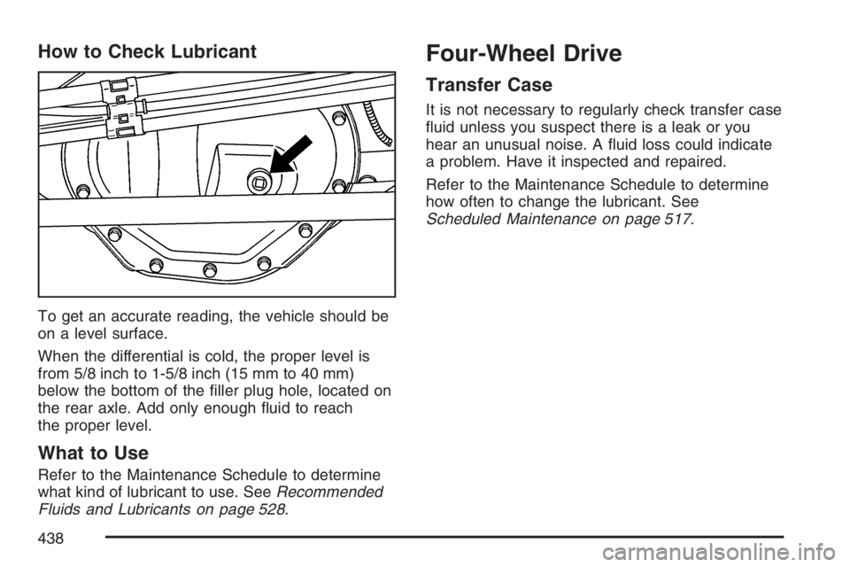 HUMMER H2 2007  Owners Manual How to Check Lubricant
To get an accurate reading, the vehicle should be
on a level surface.
When the differential is cold, the proper level is
from 5/8 inch to 1-5/8 inch (15 mm to 40 mm)
below the b