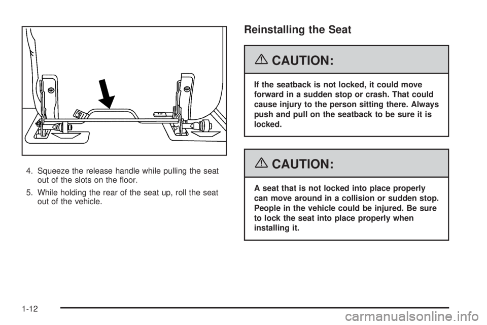 HUMMER H2 2006 User Guide 4. Squeeze the release handle while pulling the seat
out of the slots on the �oor.
5. While holding the rear of the seat up, roll the seat
out of the vehicle.
Reinstalling the Seat
{CAUTION:
If the se