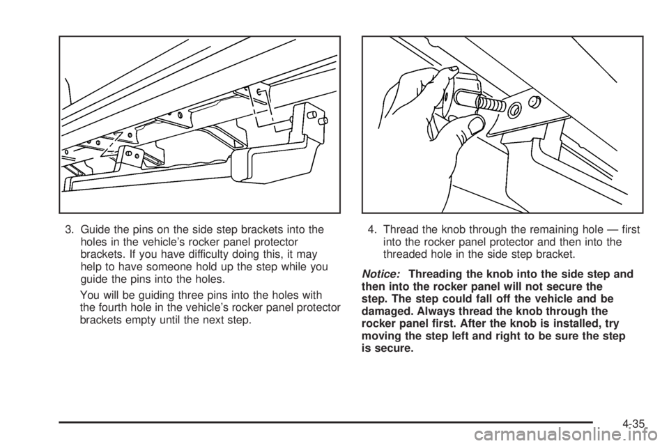 HUMMER H2 2006  Owners Manual 3. Guide the pins on the side step brackets into the
holes in the vehicle’s rocker panel protector
brackets. If you have difficulty doing this, it may
help to have someone hold up the step while you