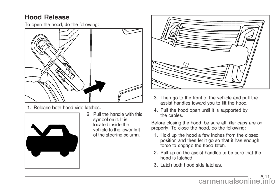 HUMMER H2 2006 Service Manual Hood Release
To open the hood, do the following:
1. Release both hood side latches.
2. Pull the handle with this
symbol on it. It is
located inside the
vehicle to the lower left
of the steering column