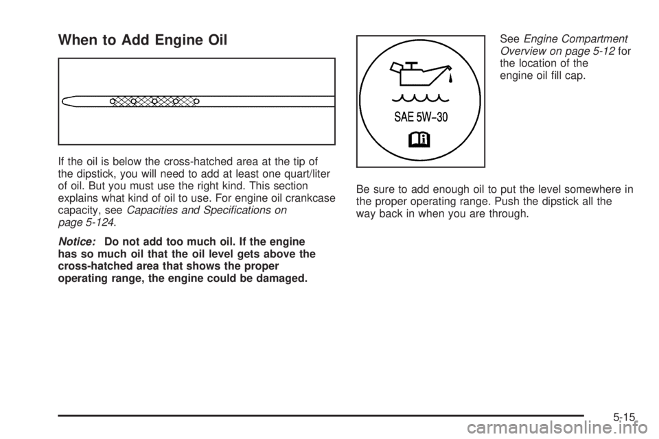 HUMMER H2 2006  Owners Manual When to Add Engine Oil
If the oil is below the cross-hatched area at the tip of
the dipstick, you will need to add at least one quart/liter
of oil. But you must use the right kind. This section
explai