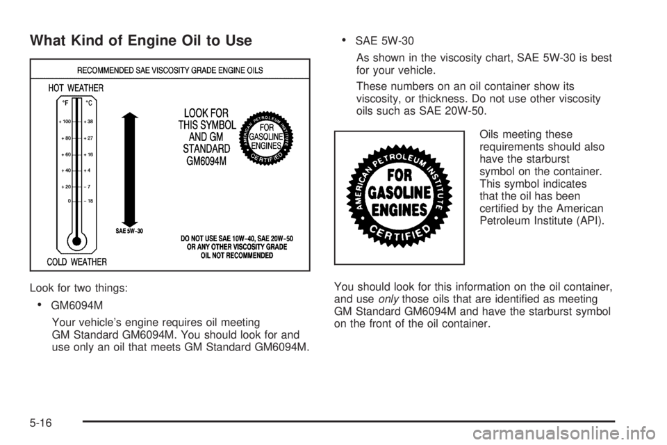 HUMMER H2 2006 Manual Online What Kind of Engine Oil to Use
Look for two things:
GM6094M
Your vehicle’s engine requires oil meeting
GM Standard GM6094M. You should look for and
use only an oil that meets GM Standard GM6094M.
HUMMER H2 2006 Manual Online What Kind of Engine Oil to Use
Look for two things:
GM6094M
Your vehicle’s engine requires oil meeting
GM Standard GM6094M. You should look for and
use only an oil that meets GM Standard GM6094M.
