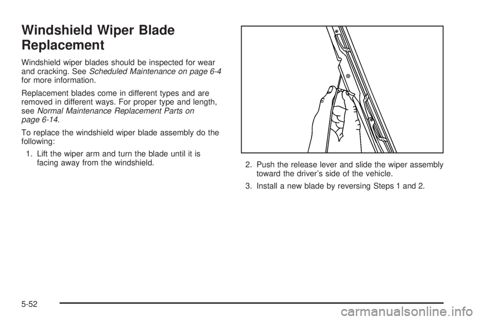 HUMMER H2 2006 Owners Manual Windshield Wiper Blade
Replacement
Windshield wiper blades should be inspected for wear
and cracking. SeeScheduled Maintenance on page 6-4
for more information.
Replacement blades come in different ty HUMMER H2 2006 Owners Manual Windshield Wiper Blade
Replacement
Windshield wiper blades should be inspected for wear
and cracking. SeeScheduled Maintenance on page 6-4
for more information.
Replacement blades come in different ty