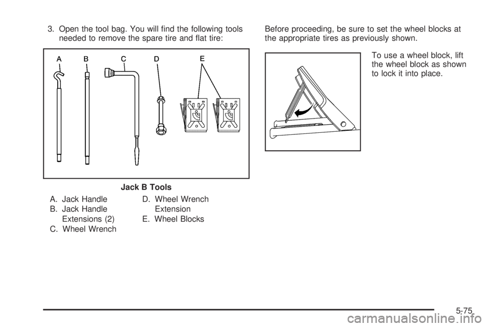 HUMMER H2 2006  Owners Manual 3. Open the tool bag. You will �nd the following tools
needed to remove the spare tire and �at tire:
A. Jack Handle
B. Jack Handle
Extensions (2)
C. Wheel WrenchD. Wheel Wrench
Extension
E. Wheel Bloc