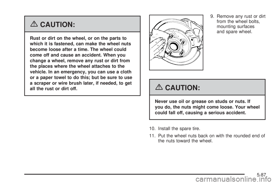 HUMMER H2 2006 Owners Guide {CAUTION:
Rust or dirt on the wheel, or on the parts to
which it is fastened, can make the wheel nuts
become loose after a time. The wheel could
come off and cause an accident. When you
change a wheel