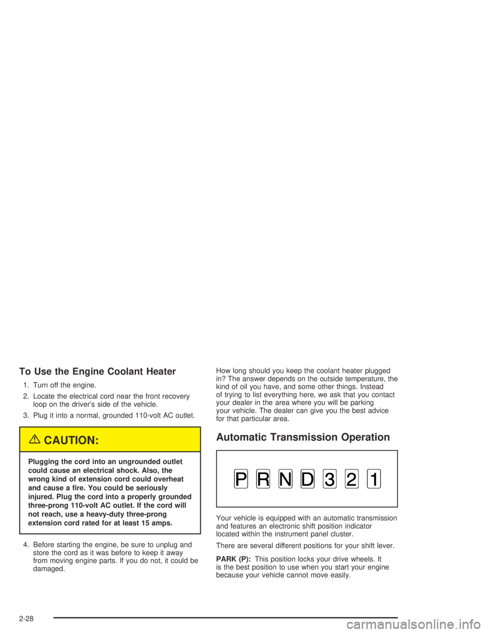 HUMMER H2 2005  Owners Manual To Use the Engine Coolant Heater
1. Turn off the engine.
2. Locate the electrical cord near the front recovery
loop on the driver’s side of the vehicle.
3. Plug it into a normal, grounded 110-volt A