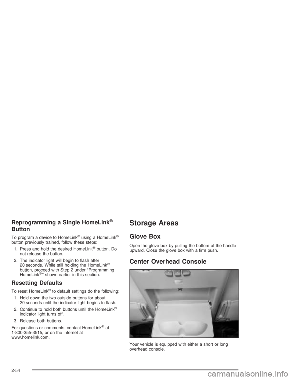 HUMMER H2 2005  Owners Manual Reprogramming a Single HomeLink®
Button
To program a device to HomeLink®using a HomeLink®
button previously trained, follow these steps:
1. Press and hold the desired HomeLink
®button. Do
not rele