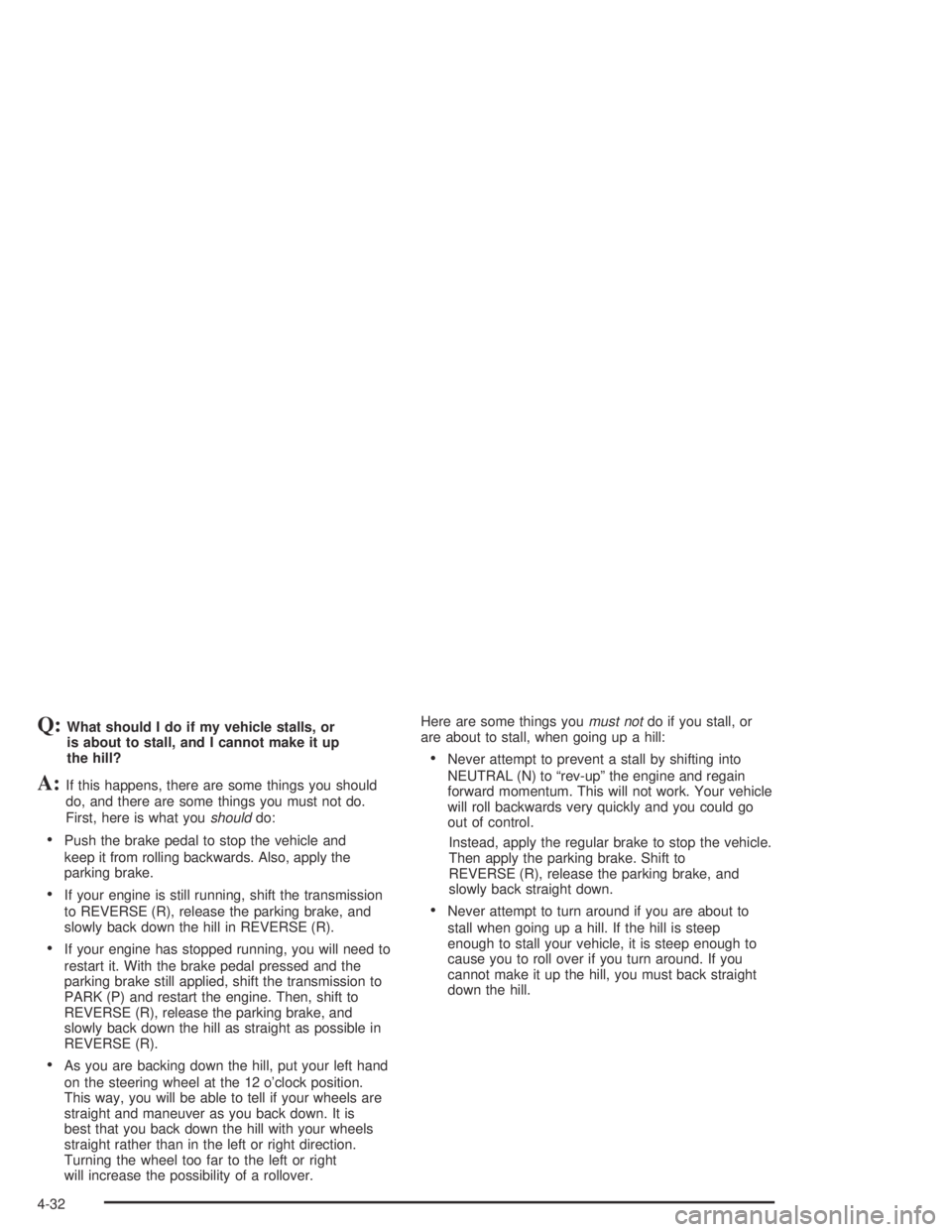 HUMMER H2 2005  Owners Manual Q:What should I do if my vehicle stalls, or
is about to stall, and I cannot make it up
the hill?
A:If this happens, there are some things you should
do, and there are some things you must not do.
Firs