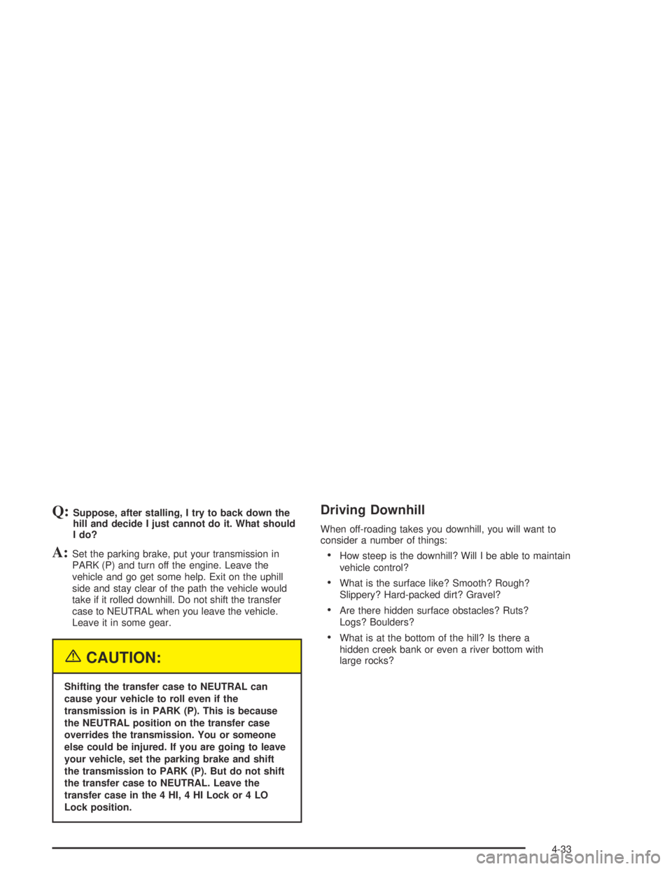 HUMMER H2 2005  Owners Manual Q:Suppose, after stalling, I try to back down the
hill and decide I just cannot do it. What should
I do?
A:Set the parking brake, put your transmission in
PARK (P) and turn off the engine. Leave the
v