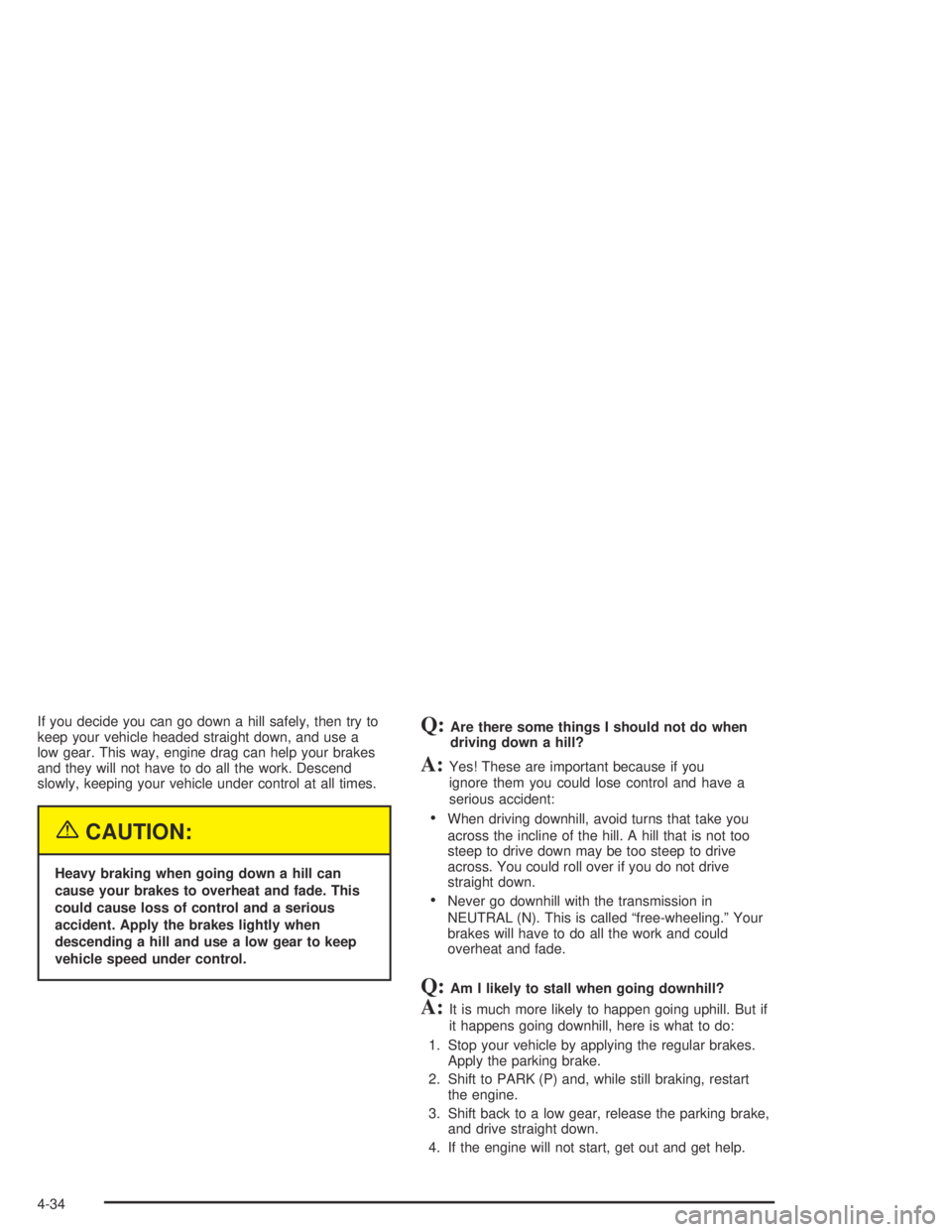 HUMMER H2 2005  Owners Manual If you decide you can go down a hill safely, then try to
keep your vehicle headed straight down, and use a
low gear. This way, engine drag can help your brakes
and they will not have to do all the wor