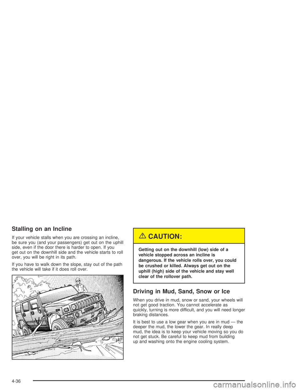 HUMMER H2 2005 Service Manual Stalling on an Incline
If your vehicle stalls when you are crossing an incline,
be sure you (and your passengers) get out on the uphill
side, even if the door there is harder to open. If you
get out o