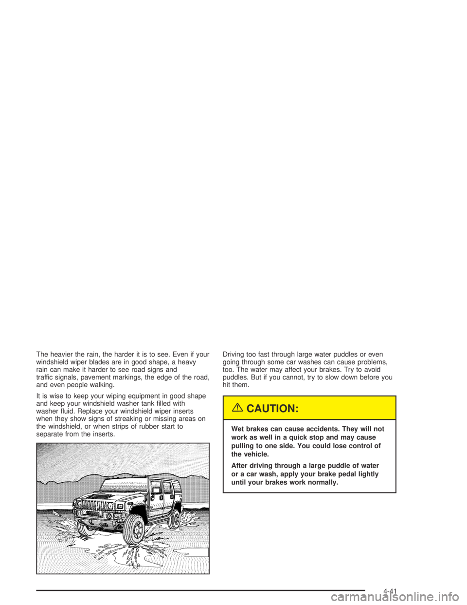 HUMMER H2 2005  Owners Manual The heavier the rain, the harder it is to see. Even if your
windshield wiper blades are in good shape, a heavy
rain can make it harder to see road signs and
traffic signals, pavement markings, the edg