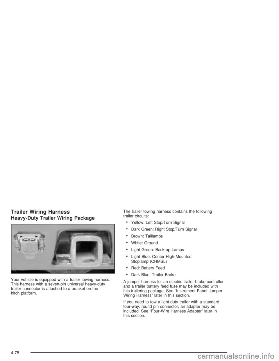 HUMMER H2 2005  Owners Manual Trailer Wiring Harness
Heavy-Duty Trailer Wiring Package
Your vehicle is equipped with a trailer towing harness.
This harness with a seven-pin universal heavy-duty
trailer connector is attached to a b