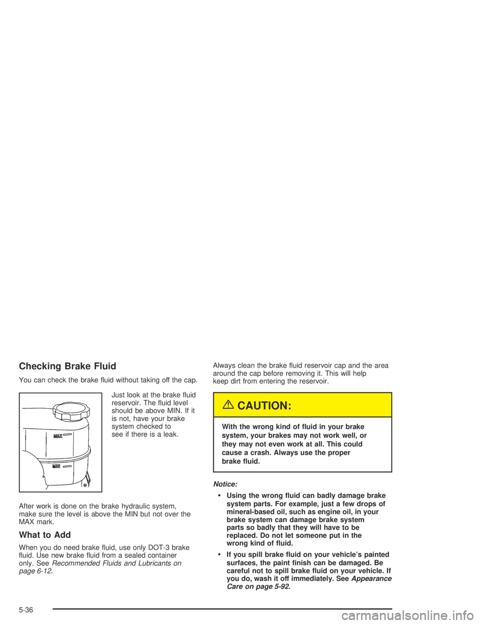HUMMER H2 2005  Owners Manual Checking Brake Fluid
You can check the brake �uid without taking off the cap.
Just look at the brake �uid
reservoir. The �uid level
should be above MIN. If it
is not, have your brake
system checked to