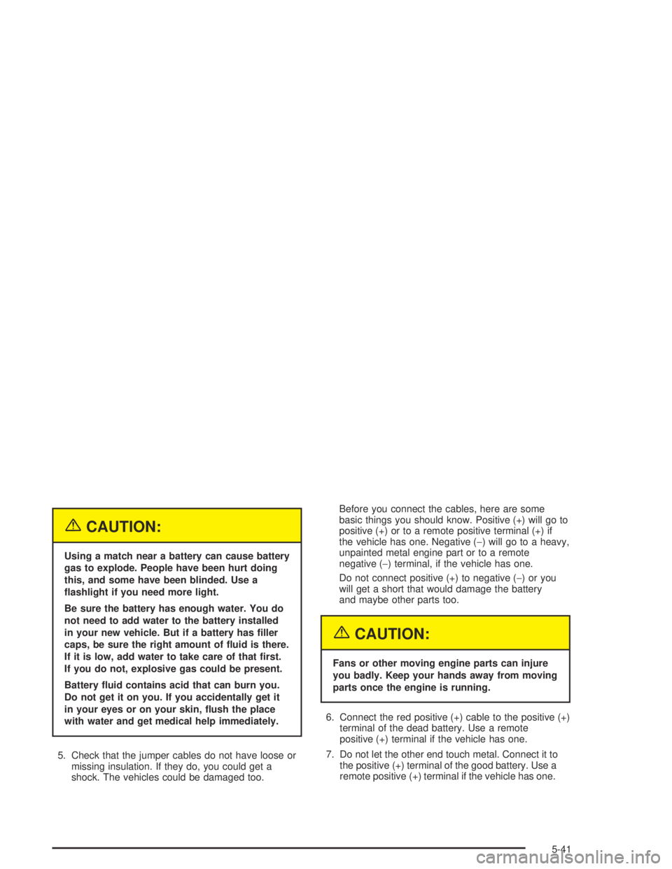 HUMMER H2 2005  Owners Manual {CAUTION:
Using a match near a battery can cause battery
gas to explode. People have been hurt doing
this, and some have been blinded. Use a
�ashlight if you need more light.
Be sure the battery has e