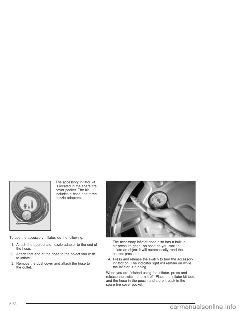 HUMMER H2 2005  Owners Manual The accessory in�ator kit
is located in the spare tire
cover pocket. The kit
includes a hose and three
nozzle adapters.
To use the accessory in�ator, do the following:
1. Attach the appropriate nozzle
