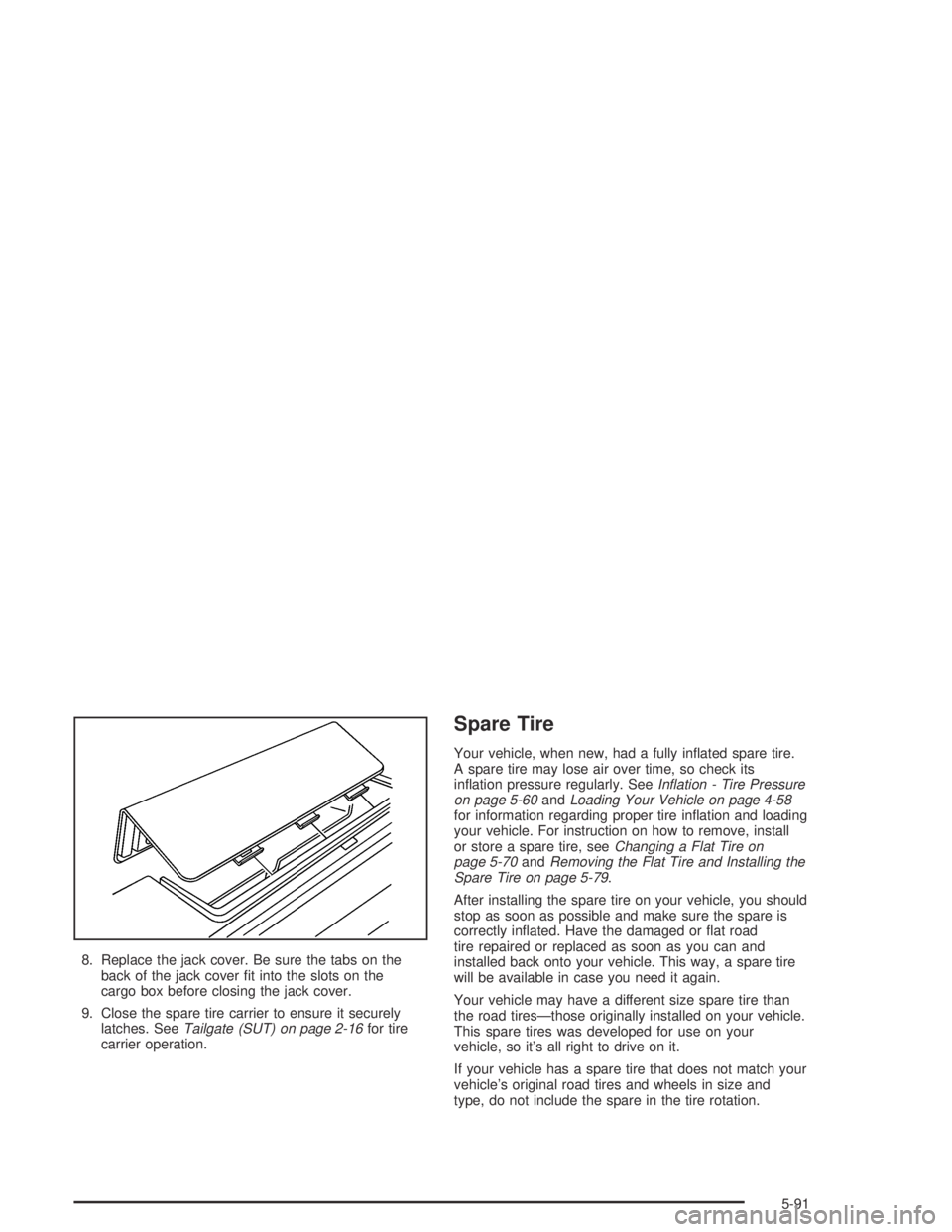 HUMMER H2 2005  Owners Manual 8. Replace the jack cover. Be sure the tabs on the
back of the jack cover �t into the slots on the
cargo box before closing the jack cover.
9. Close the spare tire carrier to ensure it securely
latche