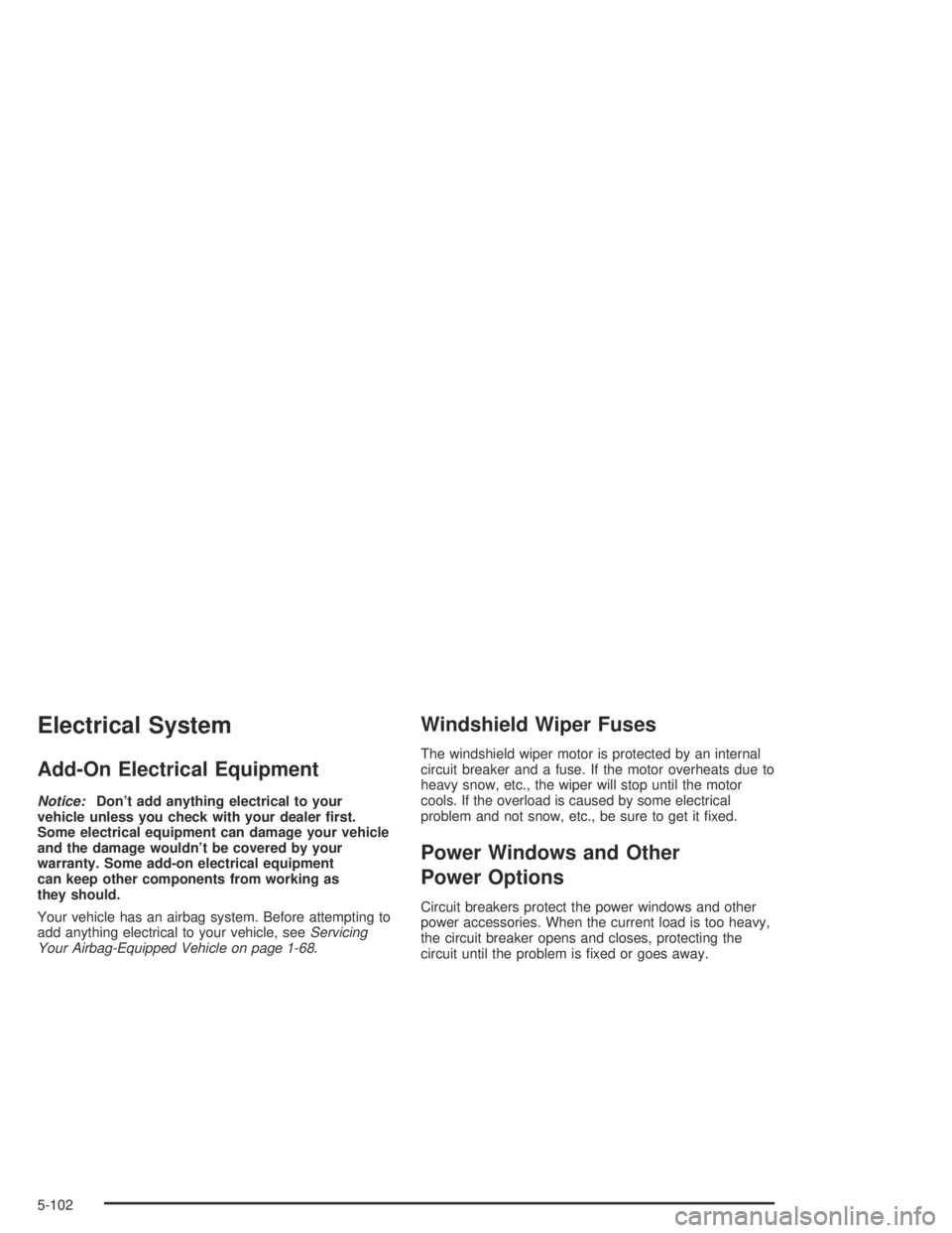 HUMMER H2 2005  Owners Manual Electrical System
Add-On Electrical Equipment
Notice:Don’t add anything electrical to your
vehicle unless you check with your dealer �rst.
Some electrical equipment can damage your vehicle
and the d