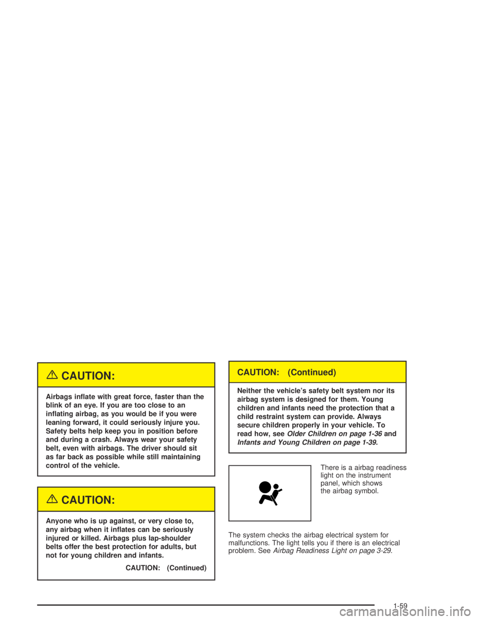 HUMMER H2 2005  Owners Manual {CAUTION:
Airbags in�ate with great force, faster than the
blink of an eye. If you are too close to an
in�ating airbag, as you would be if you were
leaning forward, it could seriously injure you.
Safe