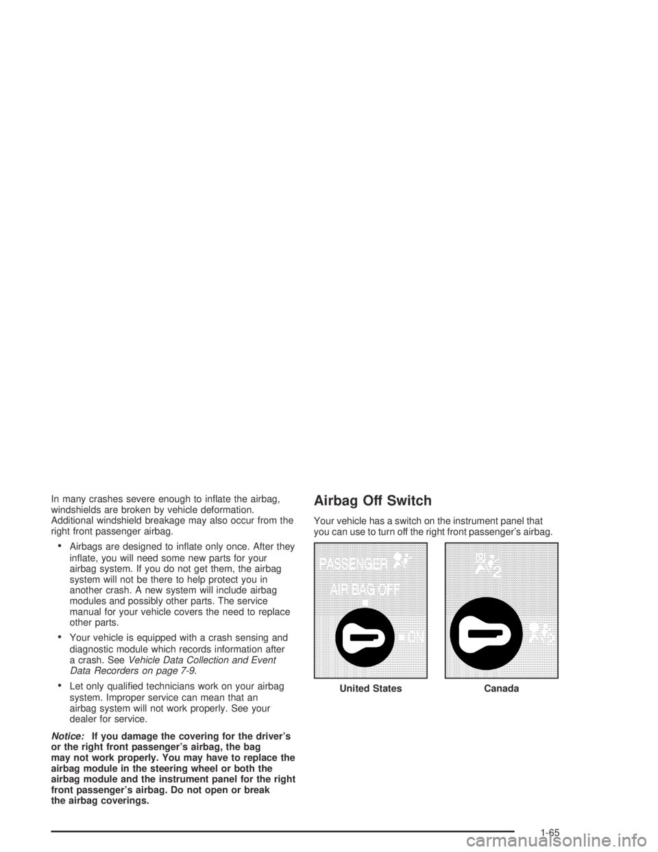 HUMMER H2 2005  Owners Manual In many crashes severe enough to in�ate the airbag,
windshields are broken by vehicle deformation.
Additional windshield breakage may also occur from the
right front passenger airbag.
Airbags are des