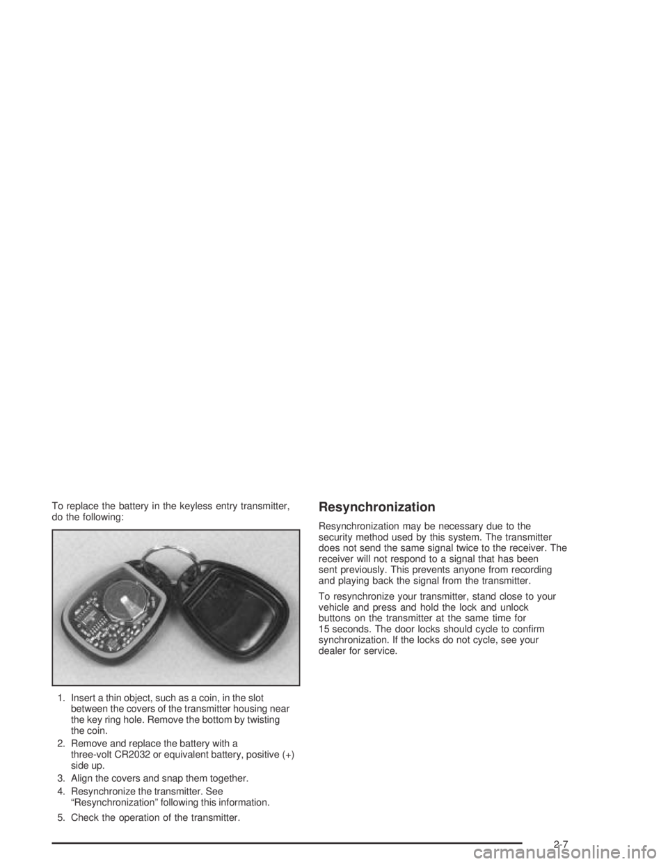 HUMMER H2 2005  Owners Manual To replace the battery in the keyless entry transmitter,
do the following:
1. Insert a thin object, such as a coin, in the slot
between the covers of the transmitter housing near
the key ring hole. Re