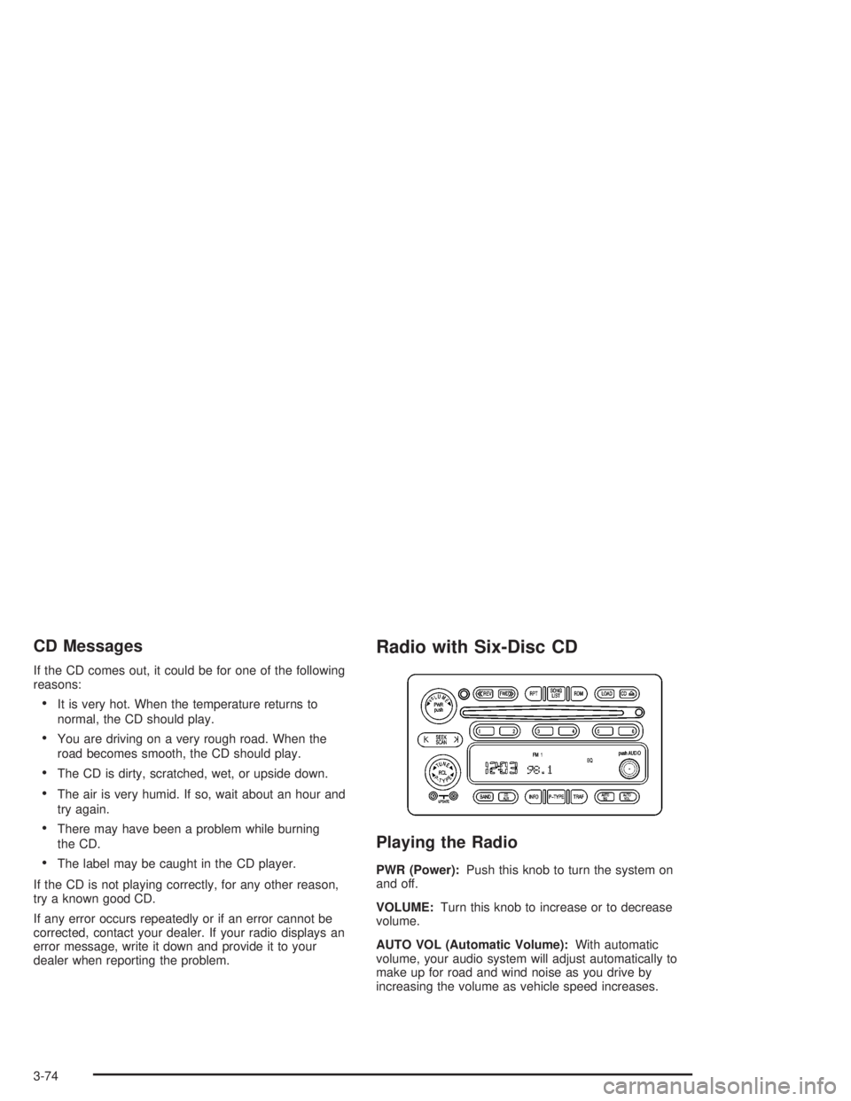 HUMMER H2 2004  Owners Manual CD Messages
If the CD comes out, it could be for one of the following
reasons:
It is very hot. When the temperature returns to
normal, the CD should play.
You are driving on a very rough road. When 