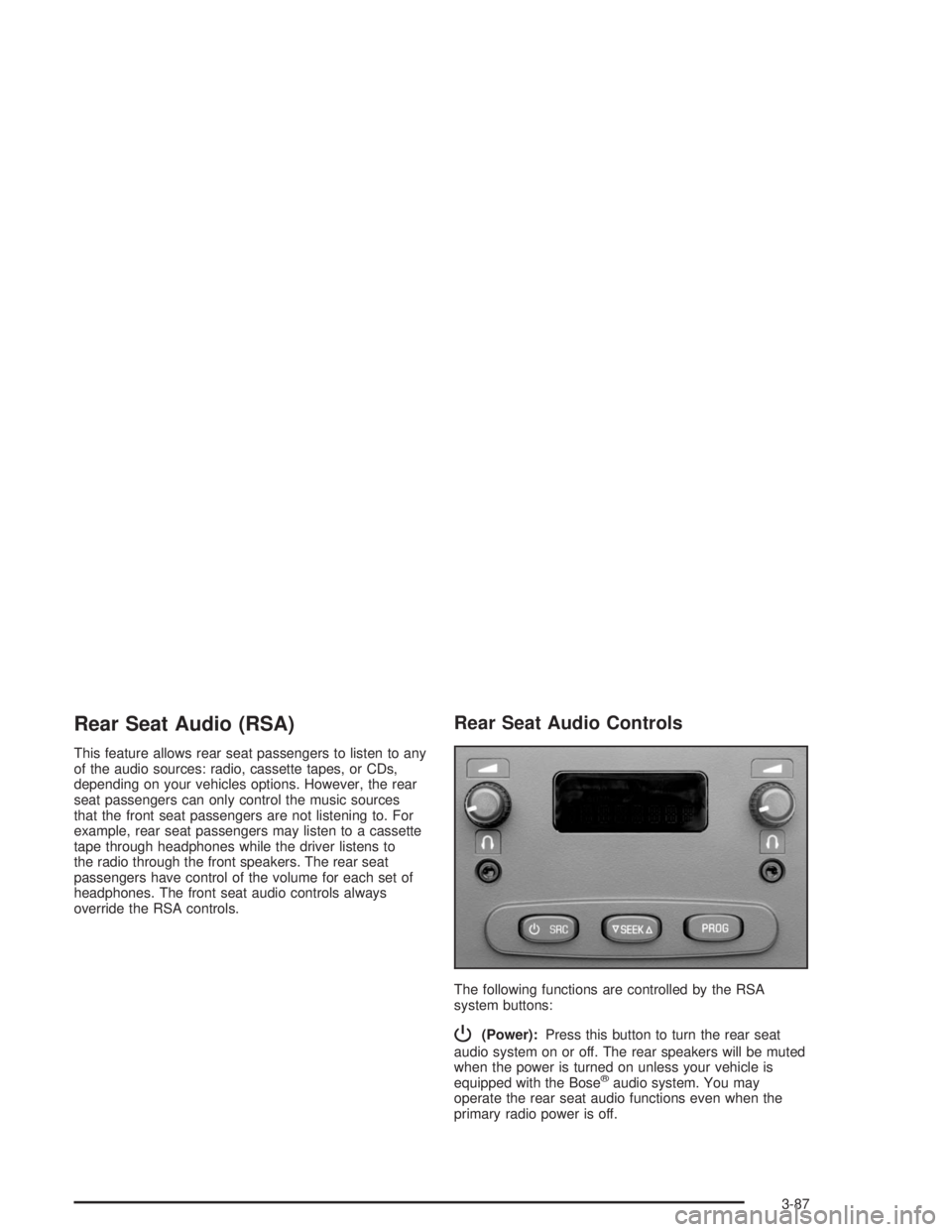 HUMMER H2 2004  Owners Manual Rear Seat Audio (RSA)
This feature allows rear seat passengers to listen to any
of the audio sources: radio, cassette tapes, or CDs,
depending on your vehicles options. However, the rear
seat passenge