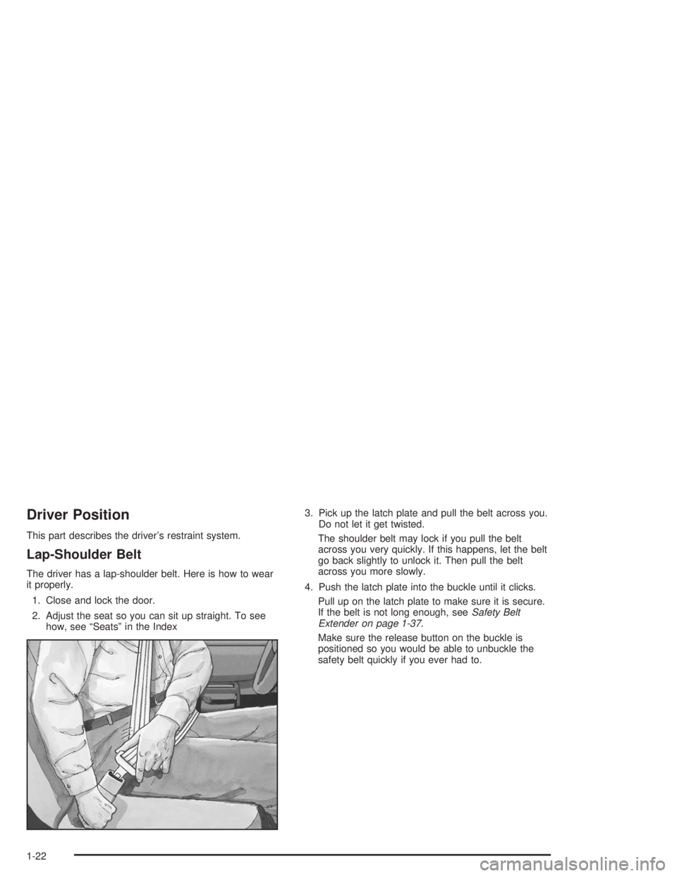 HUMMER H2 2004 Owners Manual Driver Position
This part describes the driver’s restraint system.
Lap-Shoulder Belt
The driver has a lap-shoulder belt. Here is how to wear
it properly.
1. Close and lock the door.
2. Adjust the se