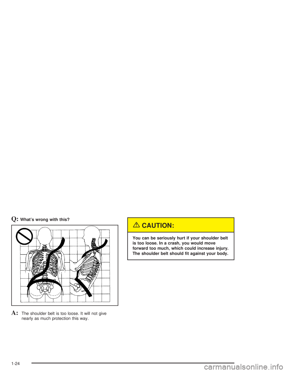 HUMMER H2 2004 Owners Manual Q:What’s wrong with this?
A:The shoulder belt is too loose. It will not give
nearly as much protection this way.
{CAUTION:
You can be seriously hurt if your shoulder belt
is too loose. In a crash, y