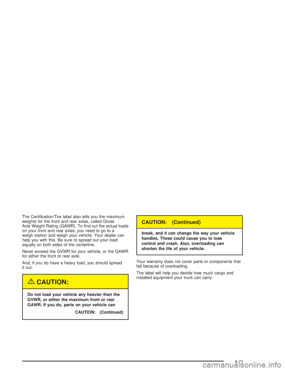 HUMMER H2 2004  Owners Manual The Certi�cation/Tire label also tells you the maximum
weights for the front and rear axles, called Gross
Axle Weight Rating (GAWR). To �nd out the actual loads
on your front and rear axles, you need 